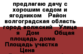 предлагаю дачу с хорошим садом и ягодником › Район ­ волгоградская область город волжский › Улица ­ 24 я › Дом ­ 7 › Общая площадь дома ­ 20 › Площадь участка ­ 600 › Цена ­ 100 000 - Волгоградская обл., Волжский г. Недвижимость » Дома, коттеджи, дачи продажа   